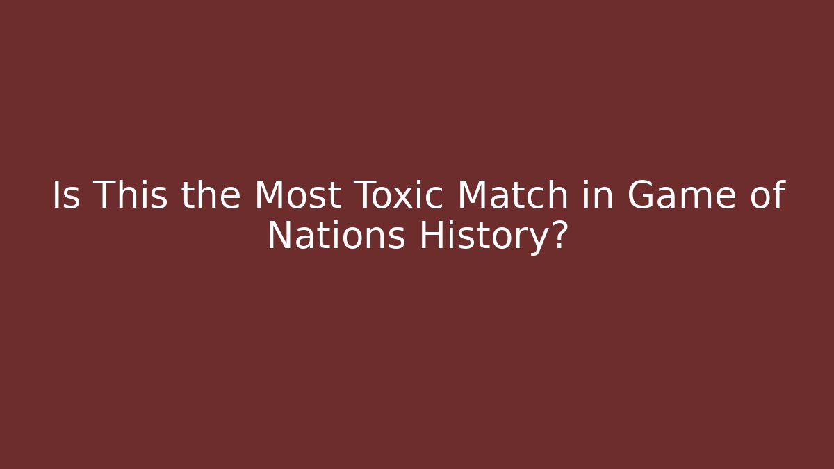 Is This the Most Toxic Match in Game of Nations History?
