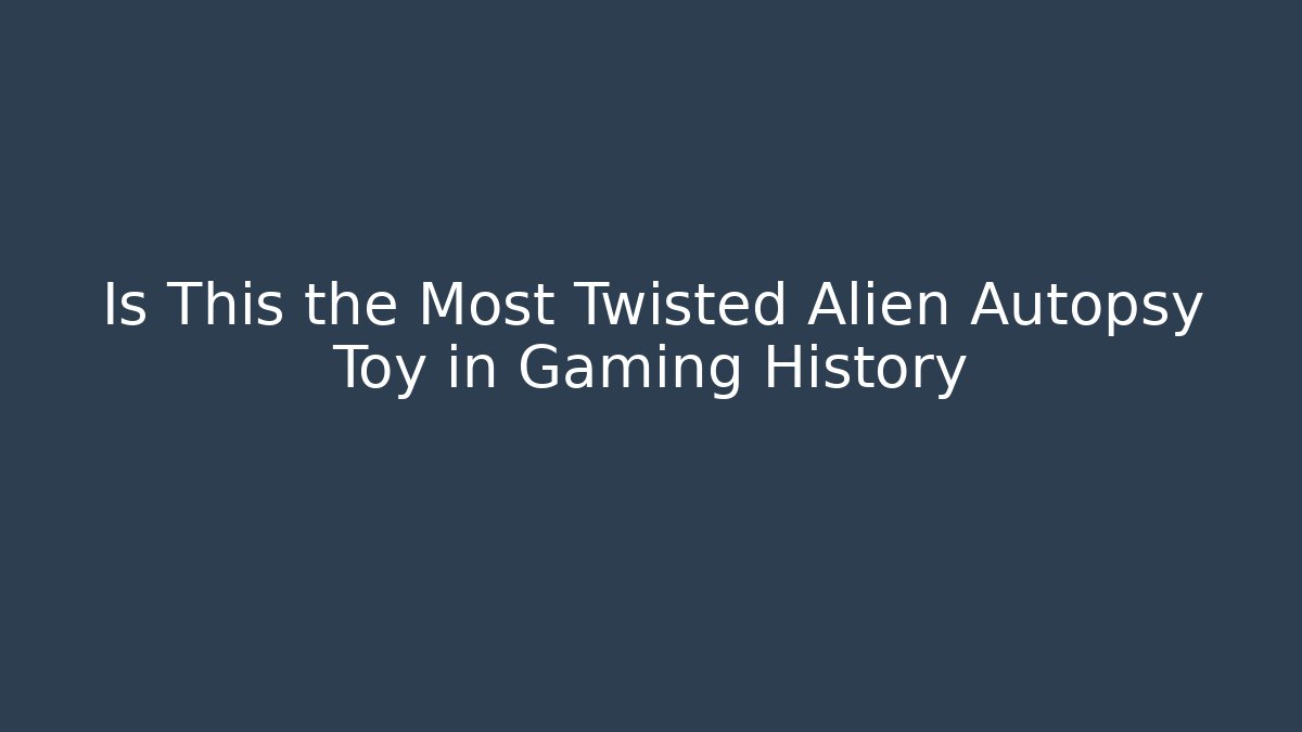 Is This the Most Twisted Alien Autopsy Toy in Gaming History