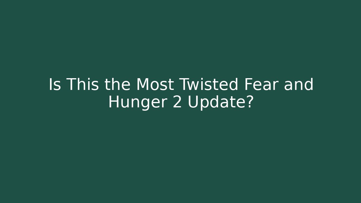 Is This the Most Twisted Fear and Hunger 2 Update?