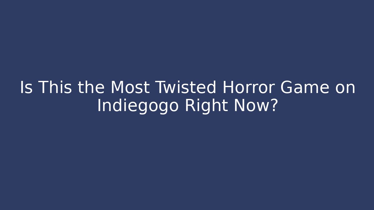 Is This the Most Twisted Horror Game on Indiegogo Right Now?