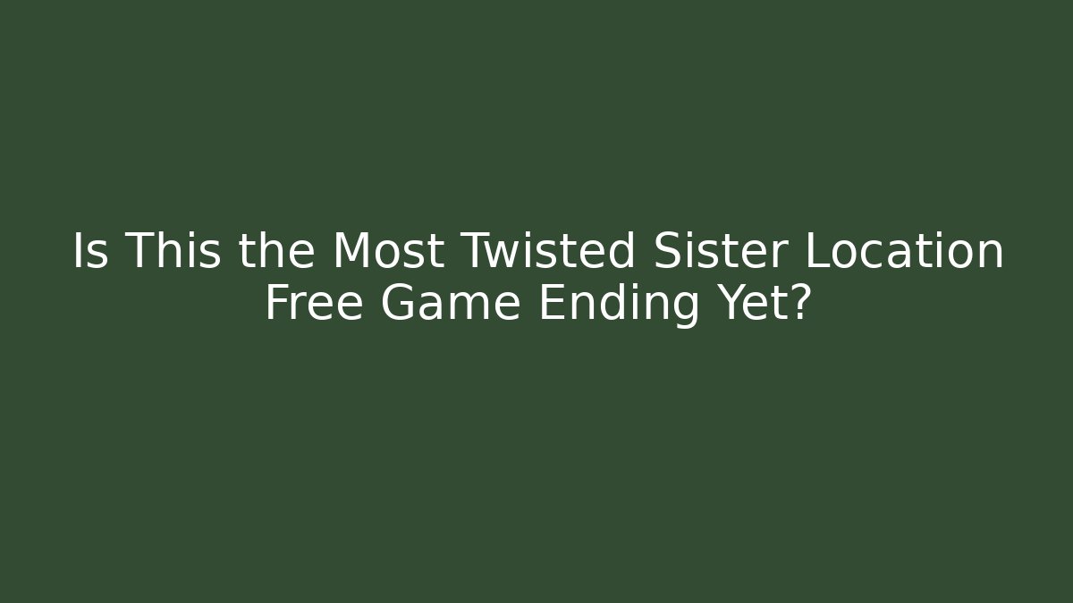 Is This the Most Twisted Sister Location Free Game Ending Yet?