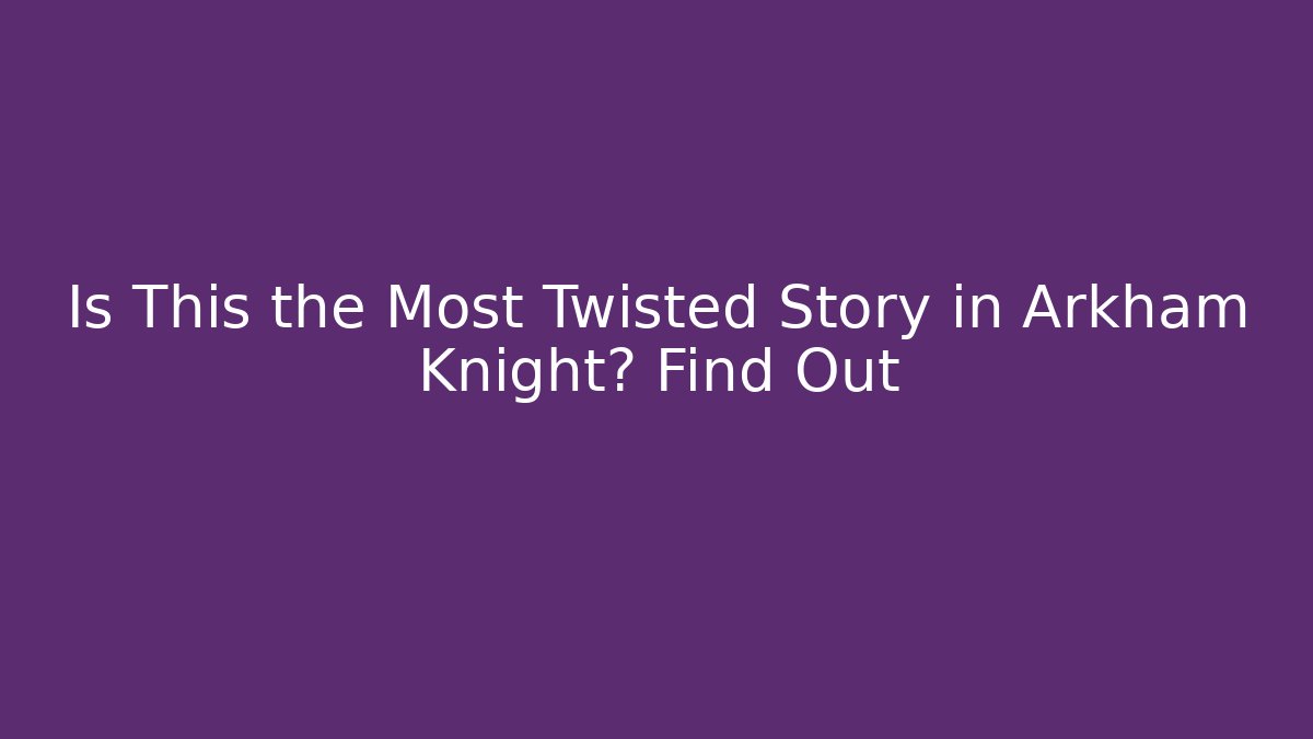 Is This the Most Twisted Story in Arkham Knight? Find Out