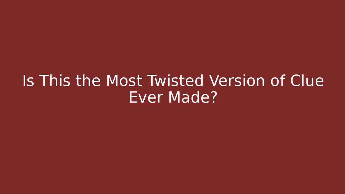 Is This the Most Twisted Version of Clue Ever Made?