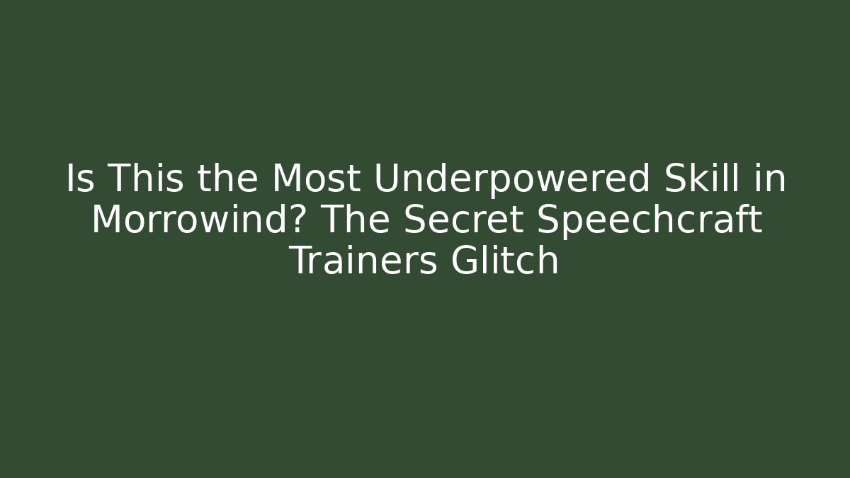 Is This the Most Underpowered Skill in Morrowind? The Secret Speechcraft Trainers Glitch