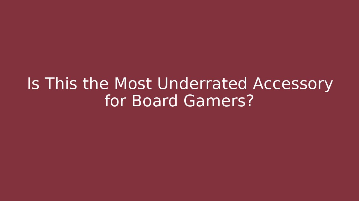 Is This the Most Underrated Accessory for Board Gamers?