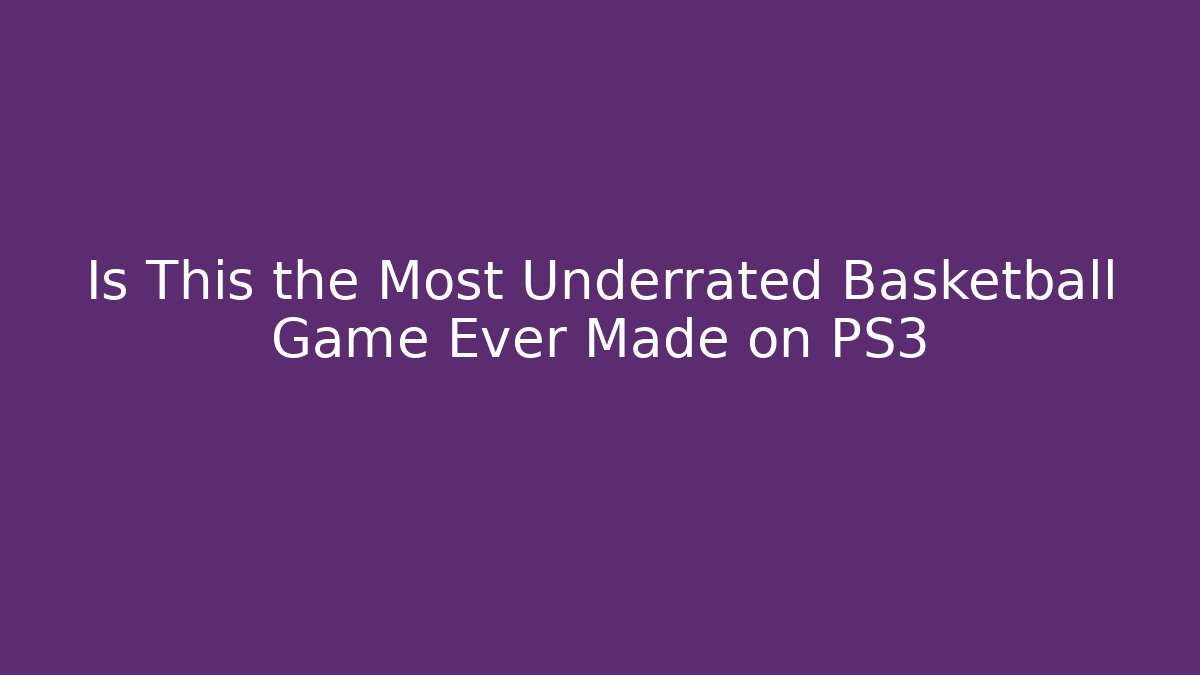 Is This the Most Underrated Basketball Game Ever Made on PS3