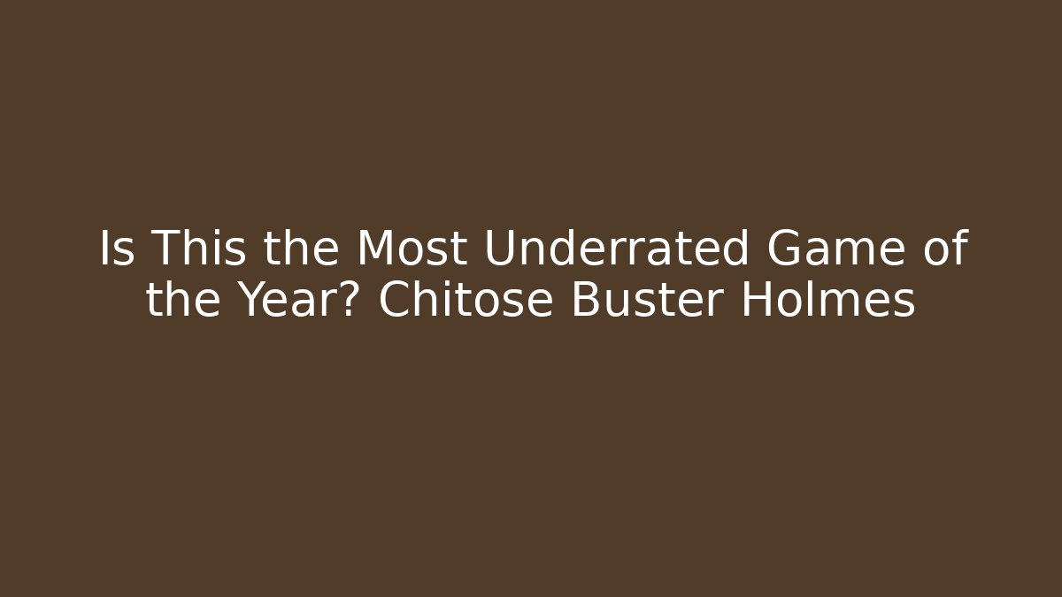 Is This the Most Underrated Game of the Year? Chitose Buster Holmes