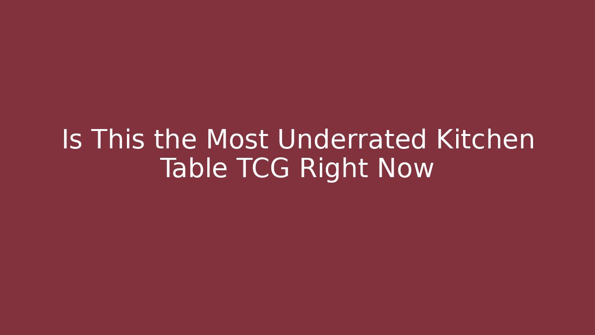 Is This the Most Underrated Kitchen Table TCG Right Now