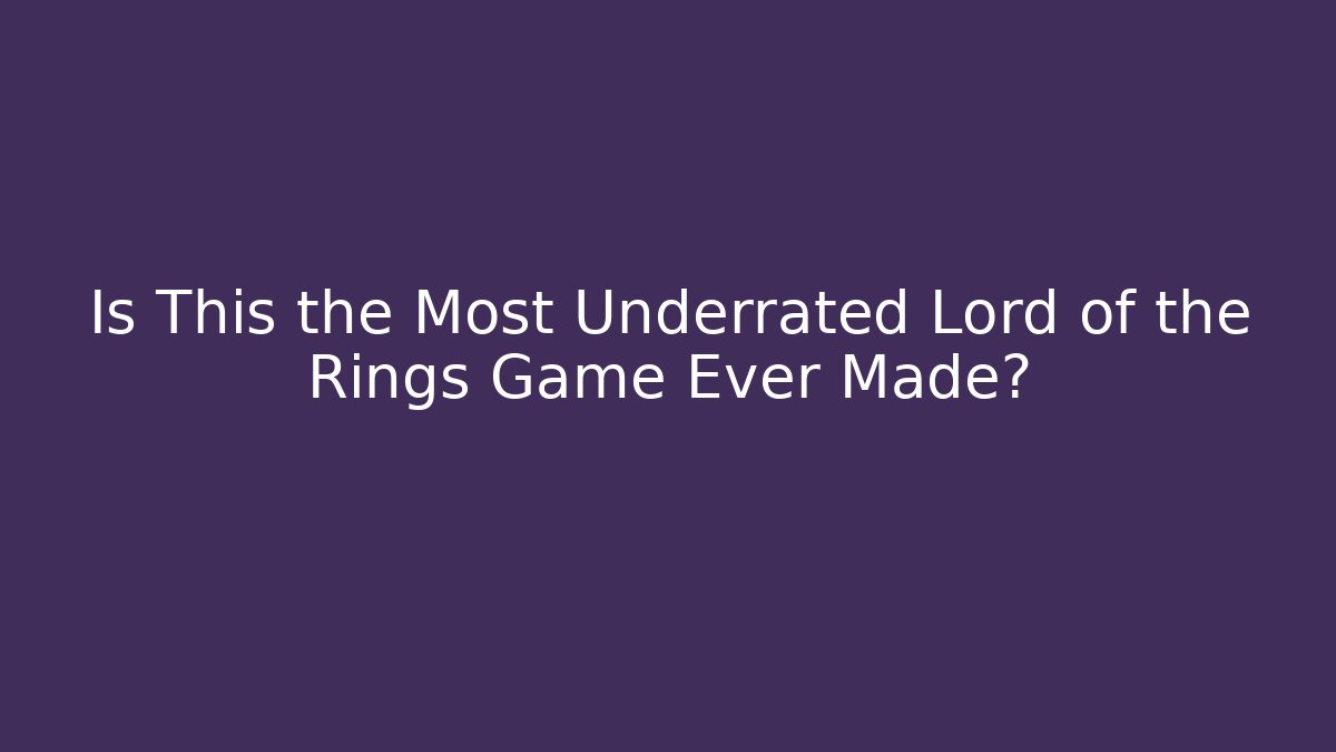 Is This the Most Underrated Lord of the Rings Game Ever Made?