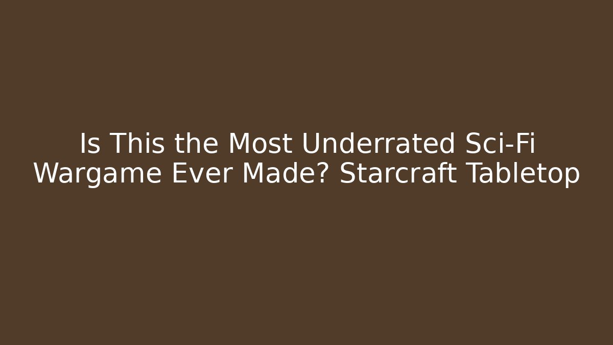 Is This the Most Underrated Sci-Fi Wargame Ever Made? Starcraft Tabletop