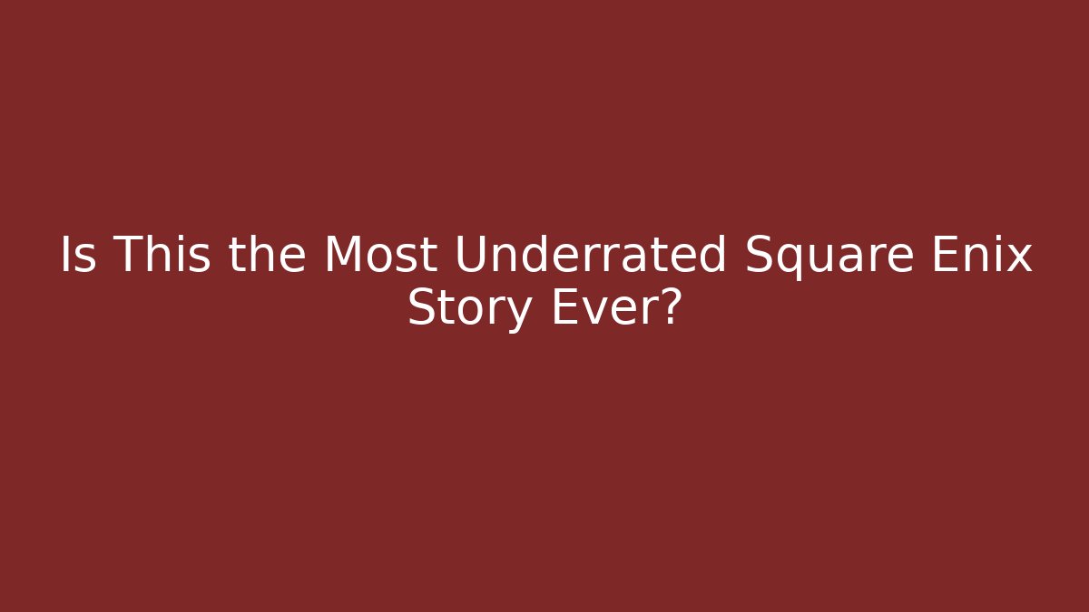 Is This the Most Underrated Square Enix Story Ever?