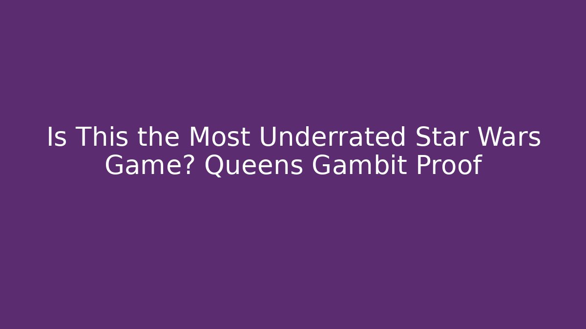 Is This the Most Underrated Star Wars Game? Queens Gambit Proof