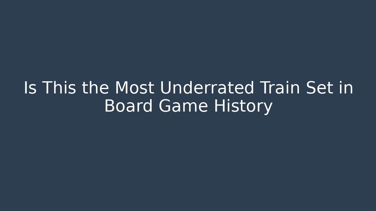 Is This the Most Underrated Train Set in Board Game History