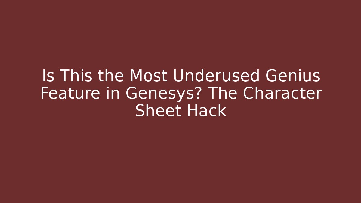 Is This the Most Underused Genius Feature in Genesys? The Character Sheet Hack