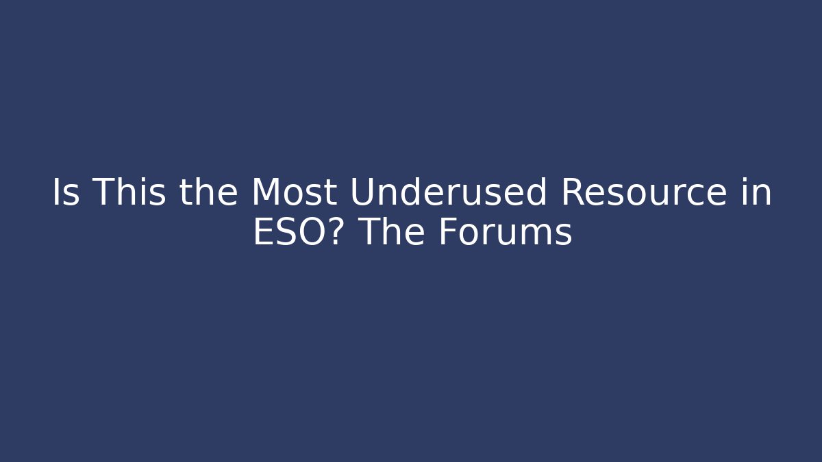 Is This the Most Underused Resource in ESO? The Forums