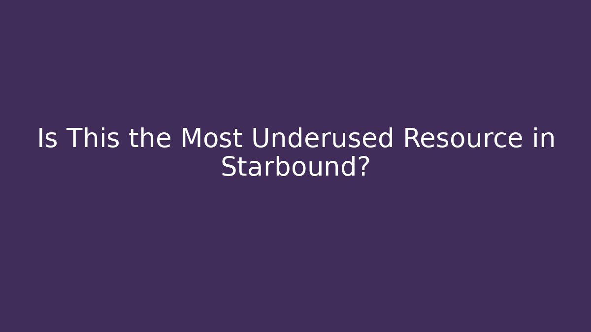 Is This the Most Underused Resource in Starbound?