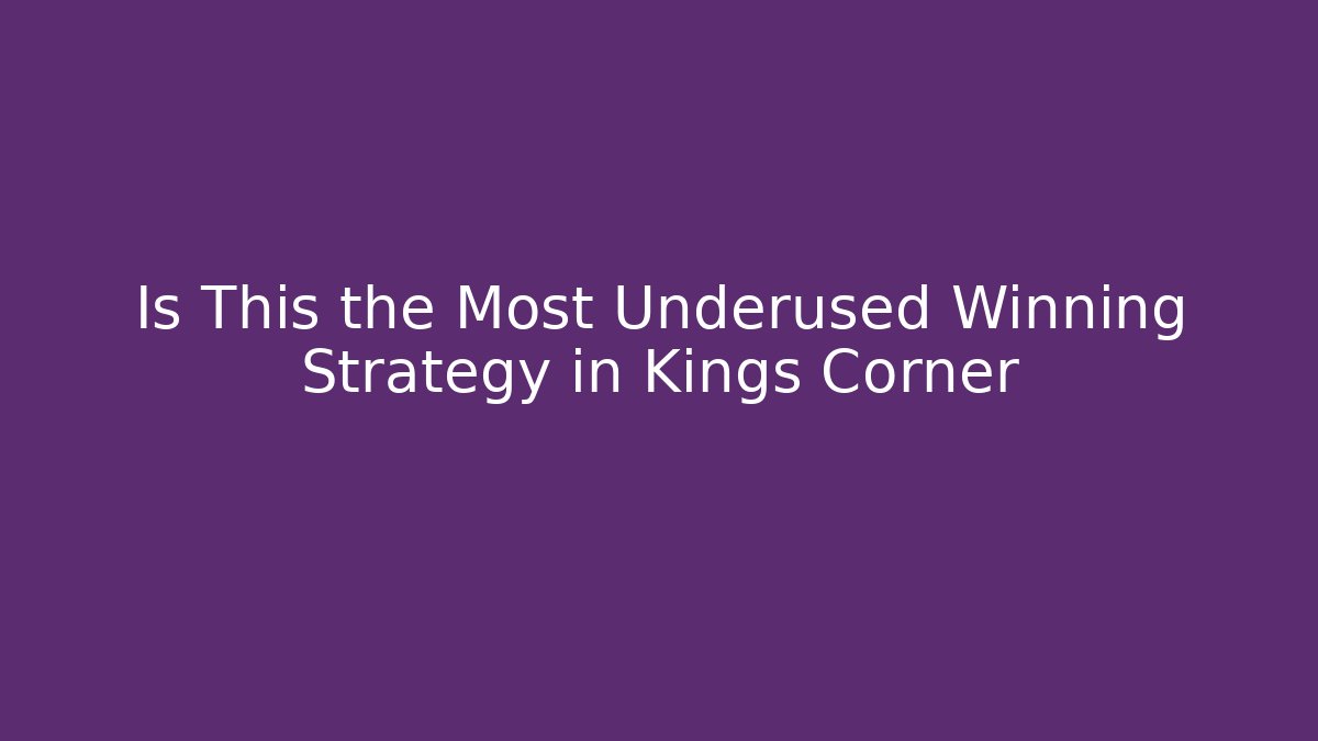 Is This the Most Underused Winning Strategy in Kings Corner