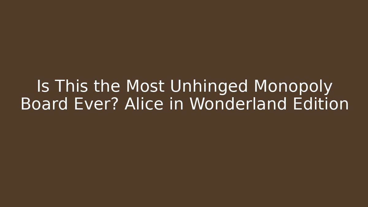 Is This the Most Unhinged Monopoly Board Ever? Alice in Wonderland Edition