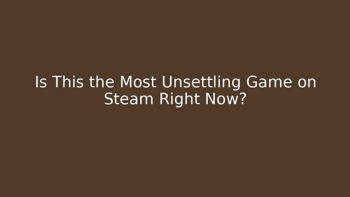 Is This the Most Unsettling Game on Steam Right Now?