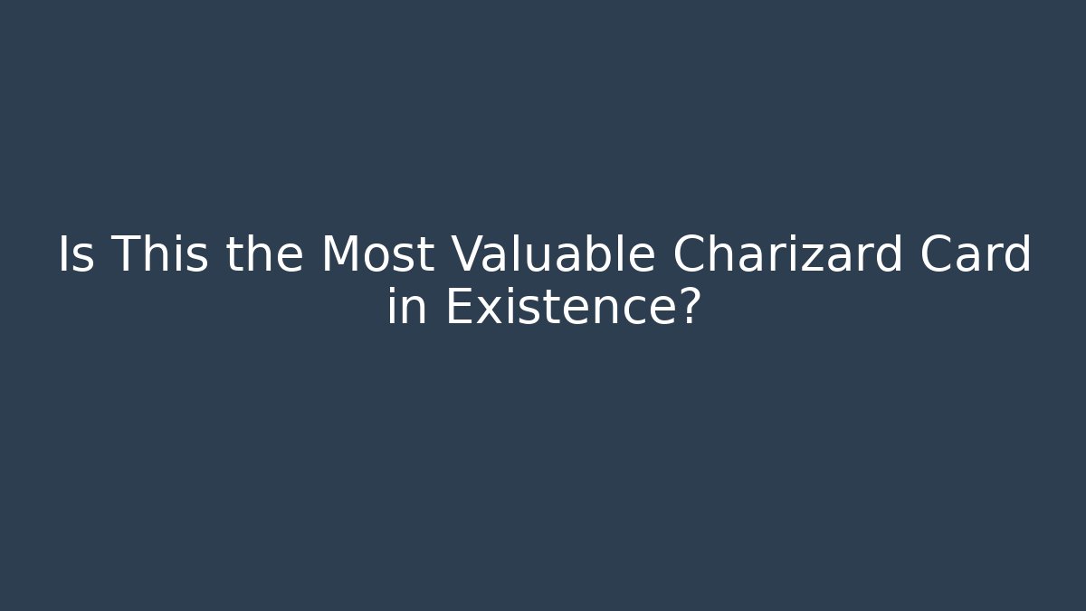 Is This the Most Valuable Charizard Card in Existence?
