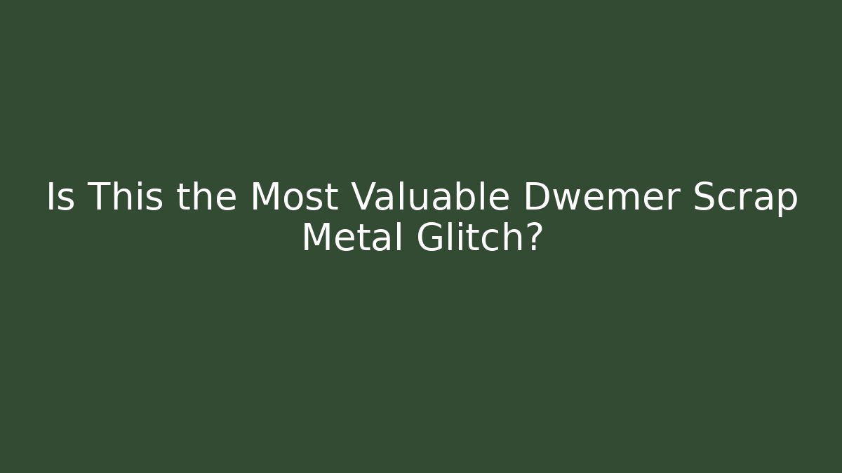 Is This the Most Valuable Dwemer Scrap Metal Glitch?