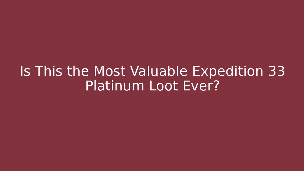 Is This the Most Valuable Expedition 33 Platinum Loot Ever? - Critter Realm