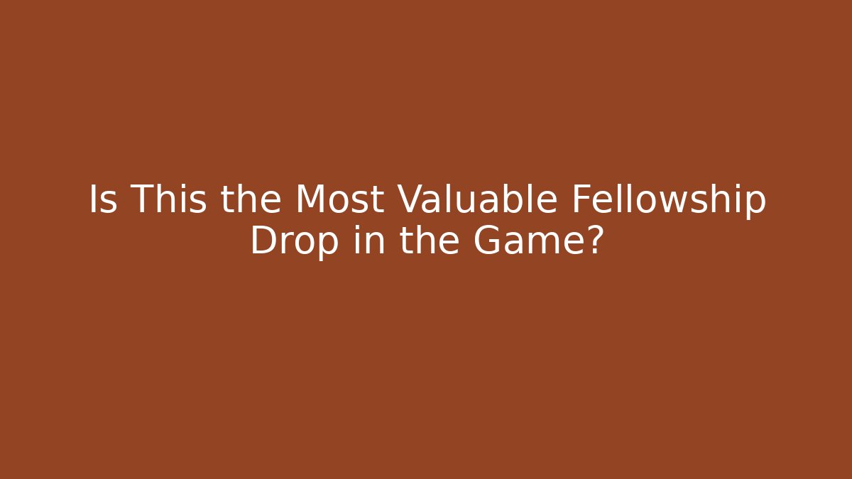 Is This the Most Valuable Fellowship Drop in the Game?