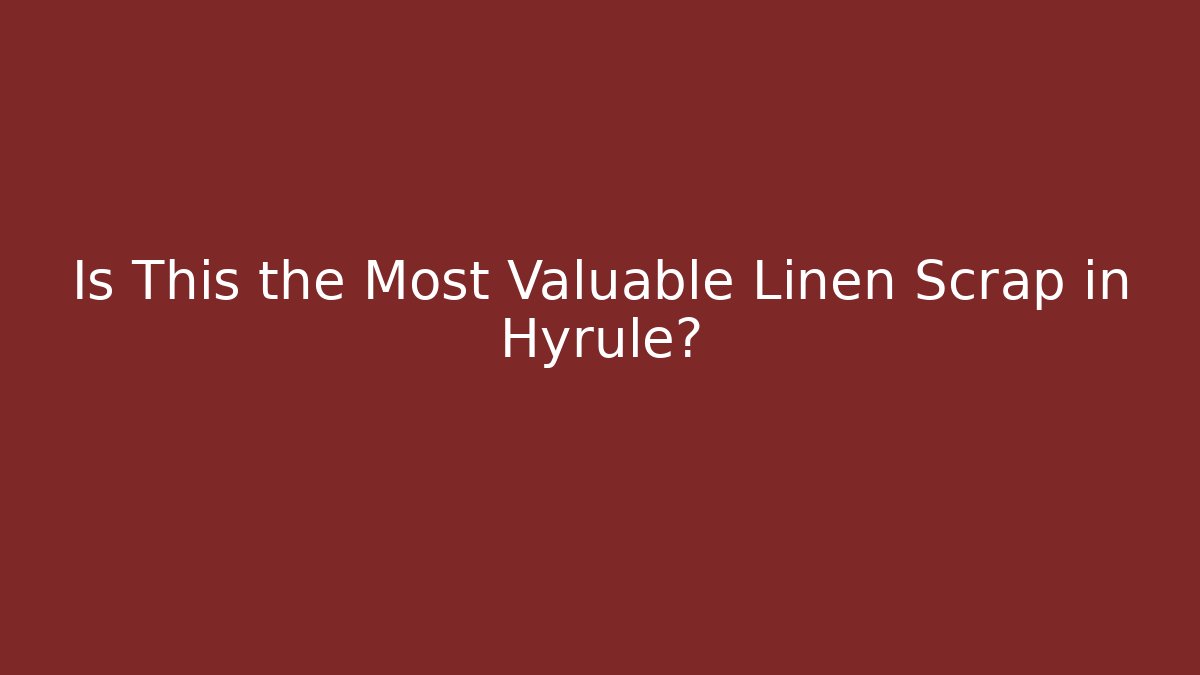 Is This the Most Valuable Linen Scrap in Hyrule? - Critter Realm
