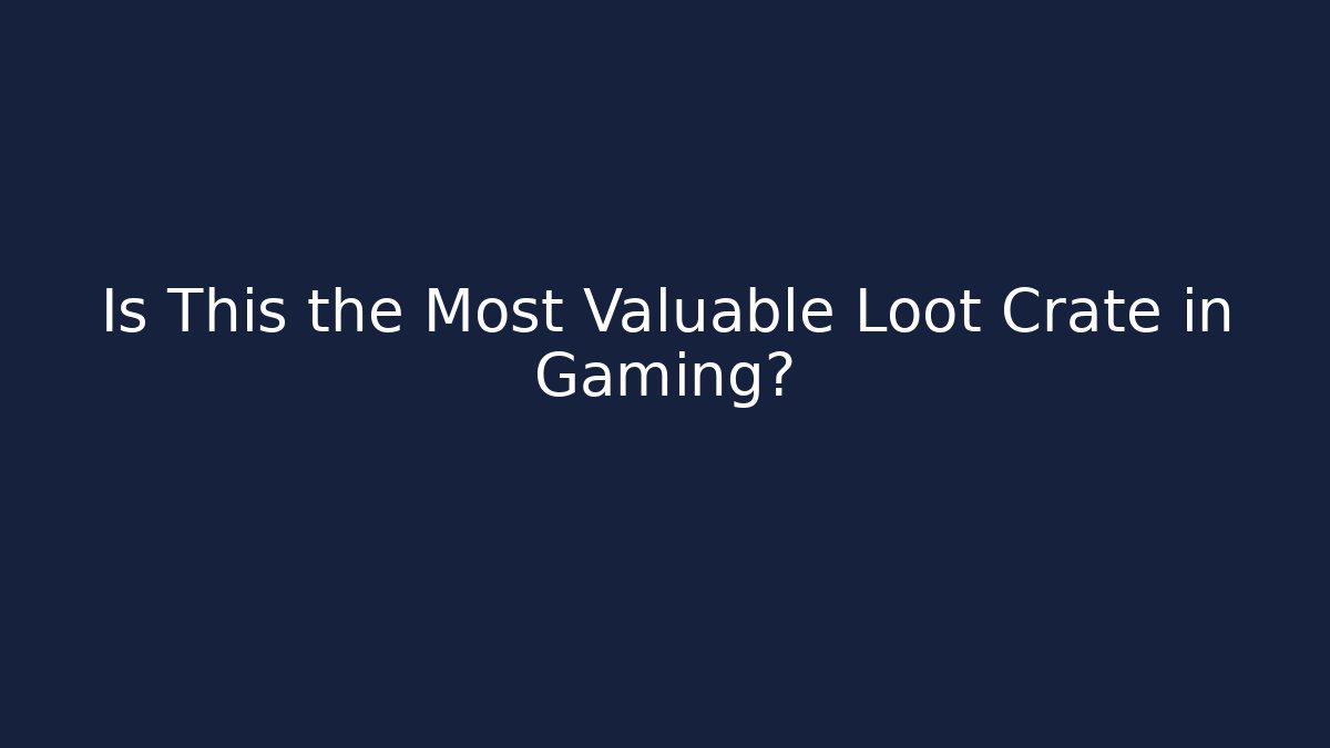 Is This the Most Valuable Loot Crate in Gaming?