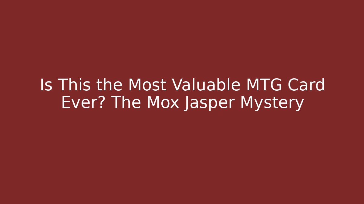 Is This the Most Valuable MTG Card Ever? The Mox Jasper Mystery