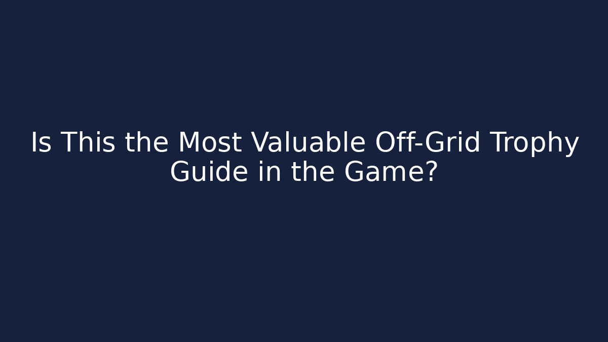 Is This the Most Valuable Off-Grid Trophy Guide in the Game?