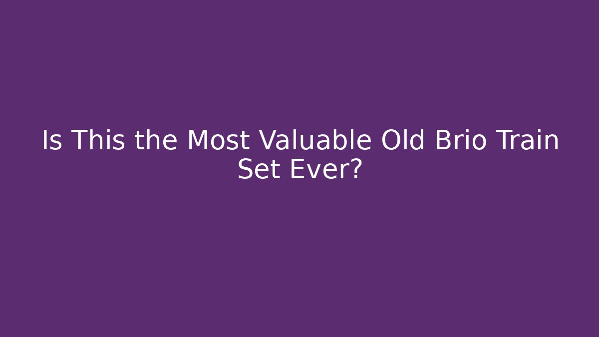 Is This the Most Valuable Old Brio Train Set Ever?