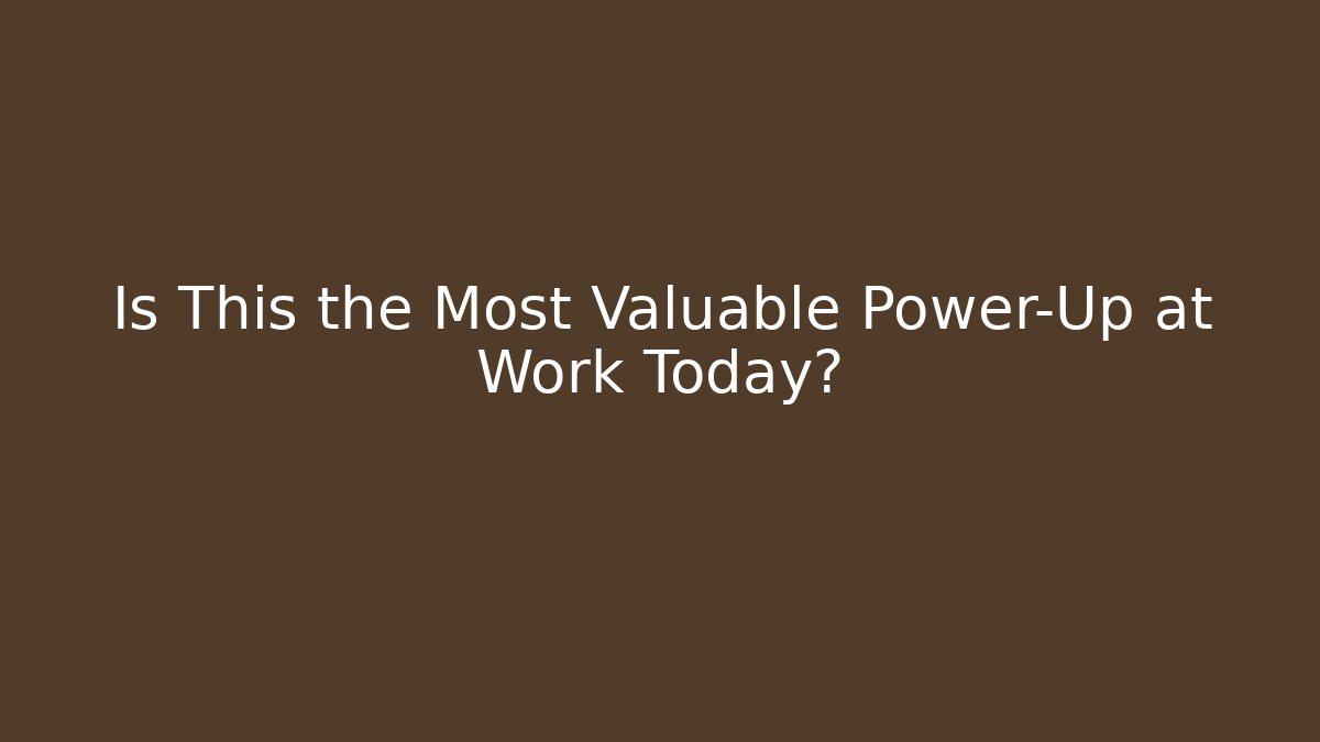 Is This the Most Valuable Power-Up at Work Today?
