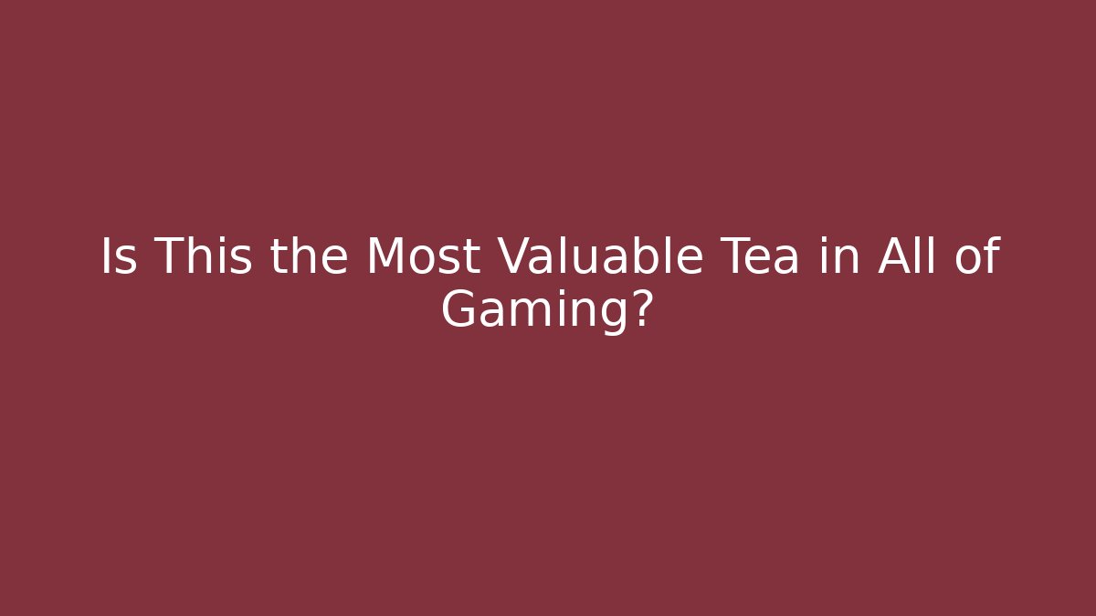 Is This the Most Valuable Tea in All of Gaming?