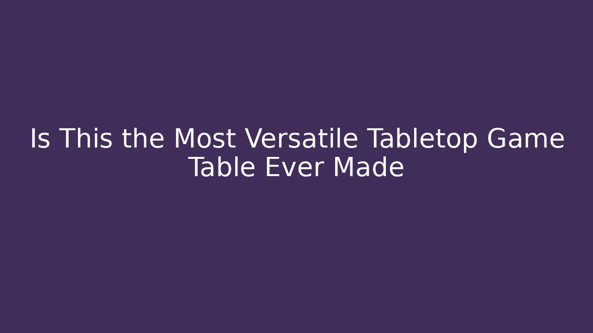 Is This the Most Versatile Tabletop Game Table Ever Made