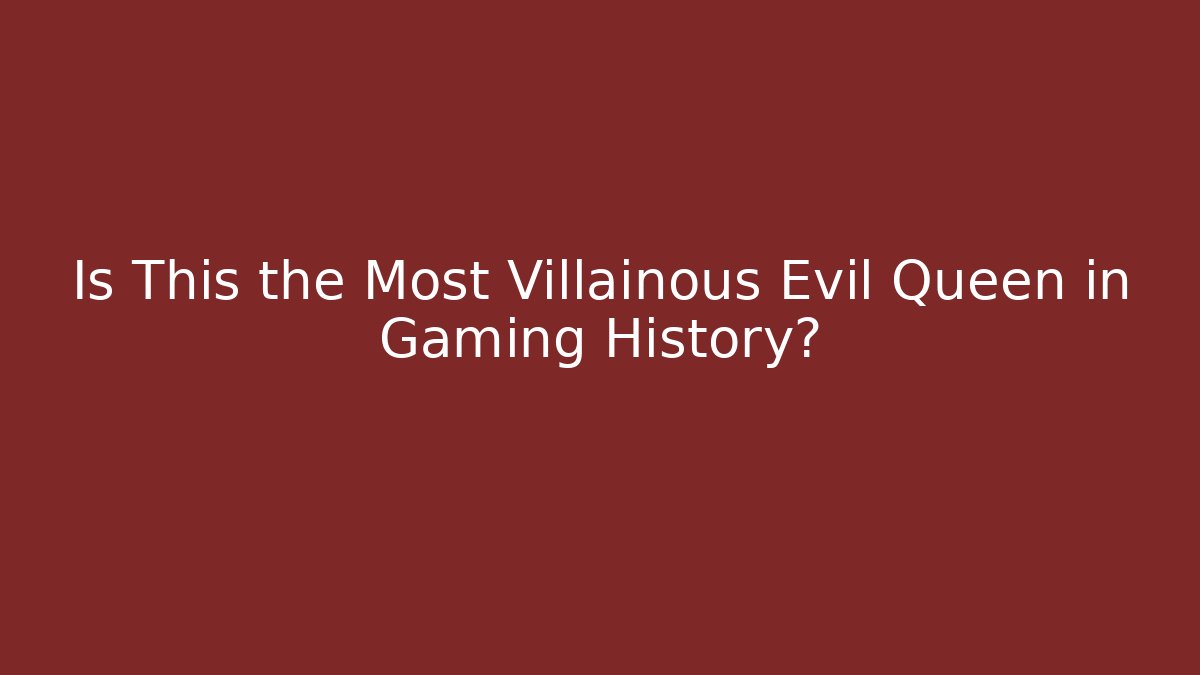 Is This the Most Villainous Evil Queen in Gaming History? - Critter Realm