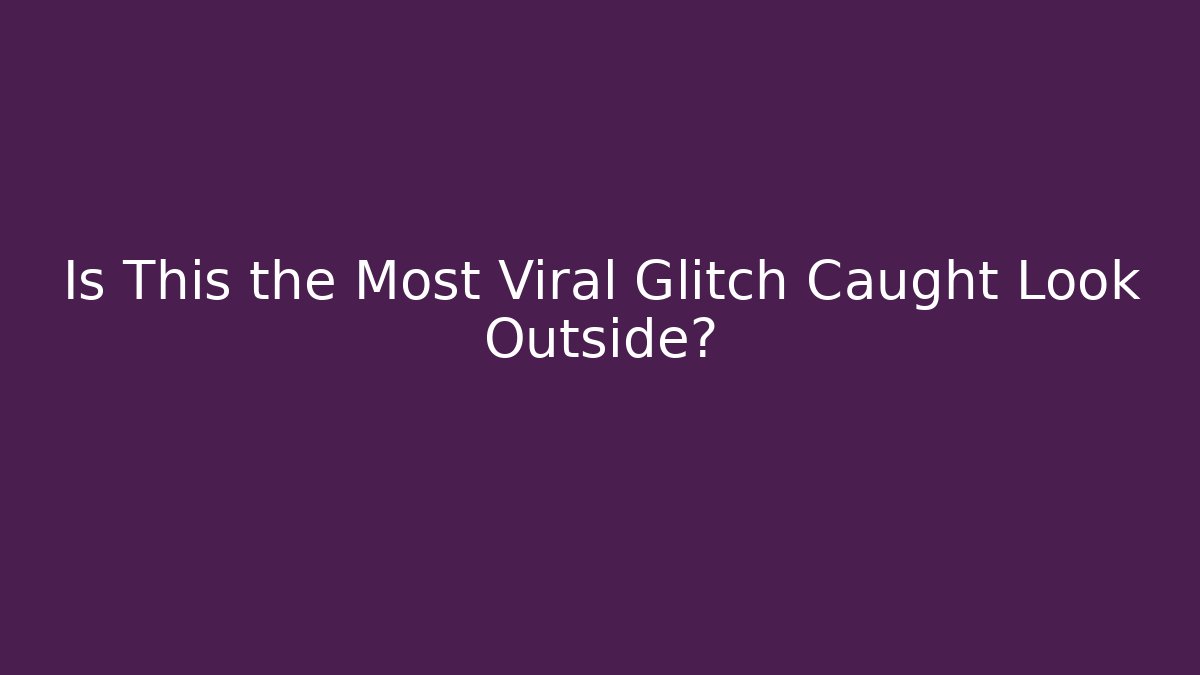 Is This the Most Viral Glitch Caught Look Outside?