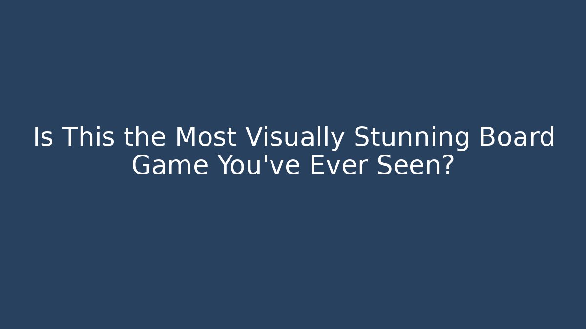 Is This the Most Visually Stunning Board Game You've Ever Seen?