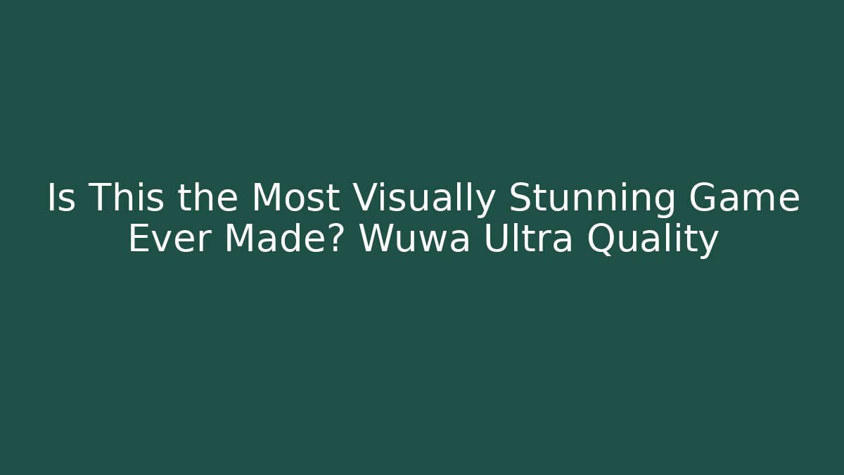 Is This the Most Visually Stunning Game Ever Made? Wuwa Ultra Quality