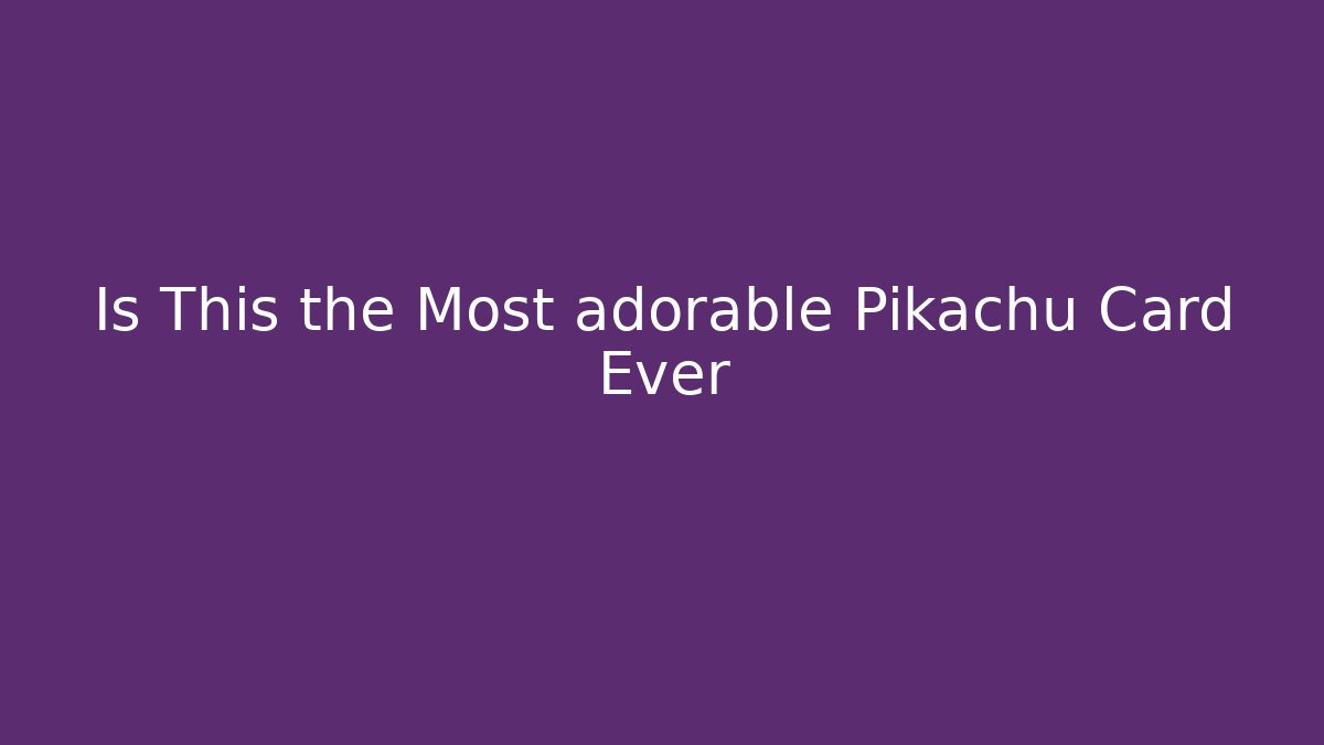 Is This the Most adorable Pikachu Card Ever