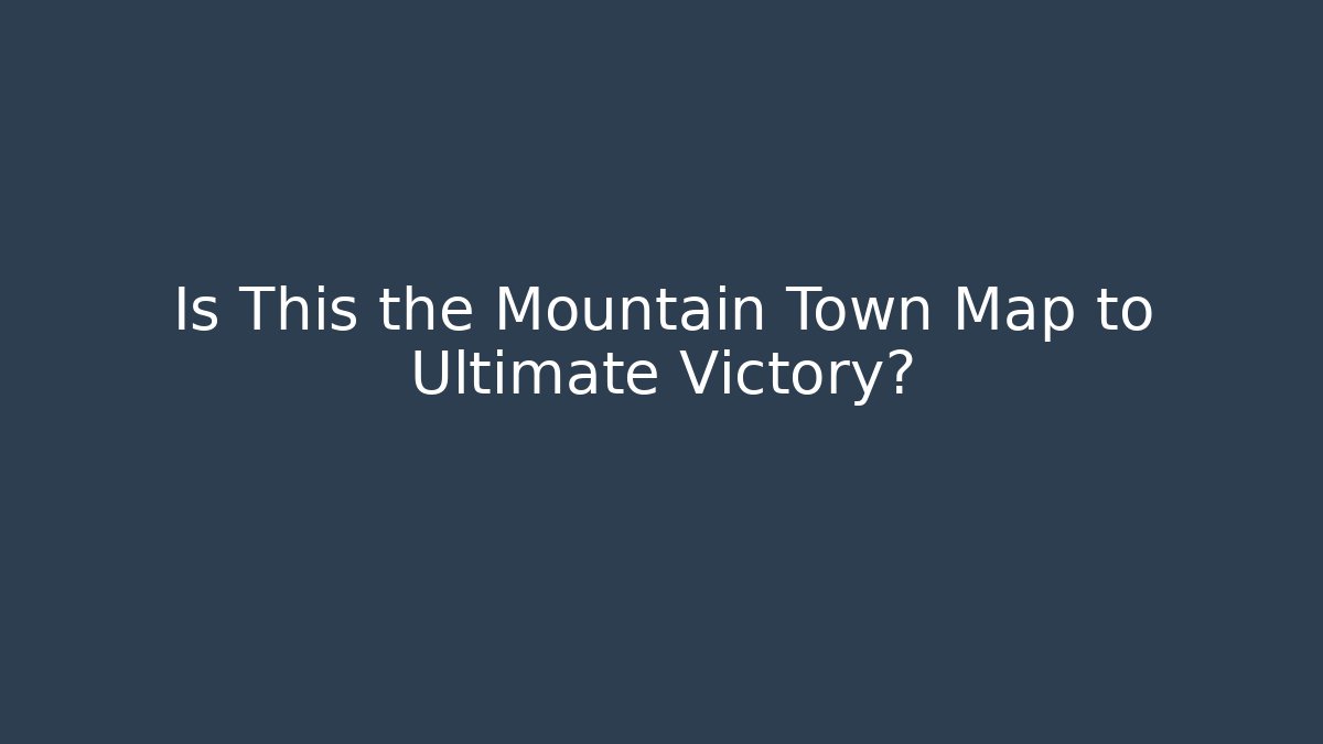 Is This the Mountain Town Map to Ultimate Victory?