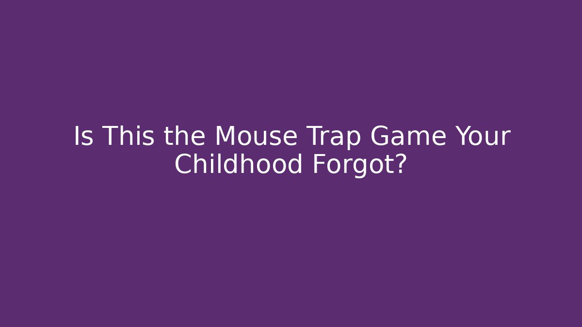Is This the Mouse Trap Game Your Childhood Forgot?