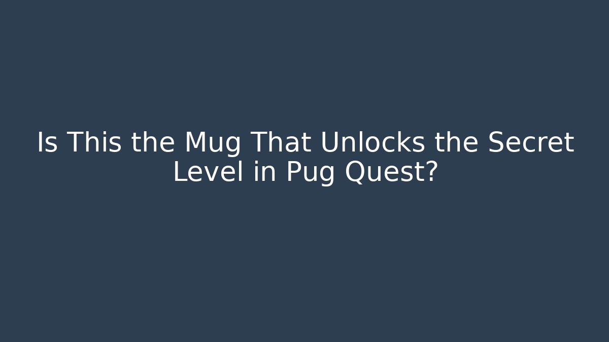 Is This the Mug That Unlocks the Secret Level in Pug Quest?