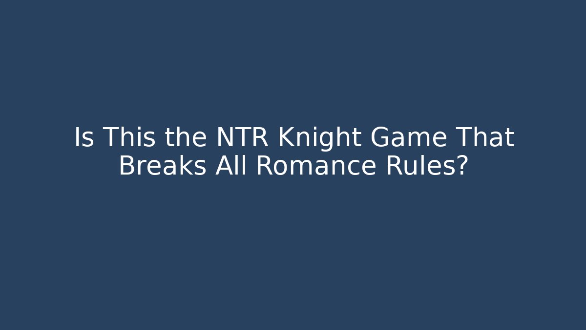 Is This the NTR Knight Game That Breaks All Romance Rules?