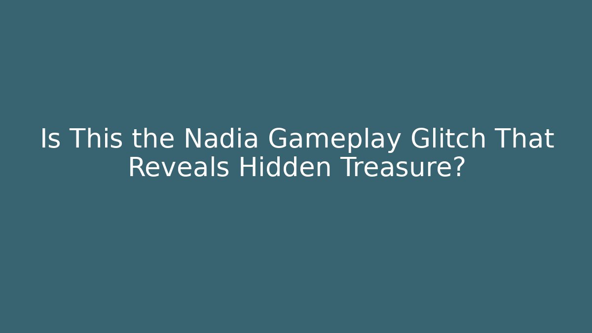 Is This the Nadia Gameplay Glitch That Reveals Hidden Treasure?