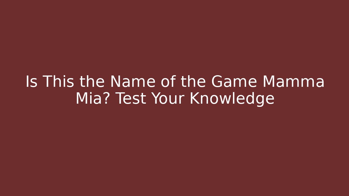 Is This the Name of the Game Mamma Mia? Test Your Knowledge