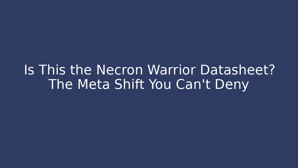 Is This the Necron Warrior Datasheet? The Meta Shift You Can't Deny