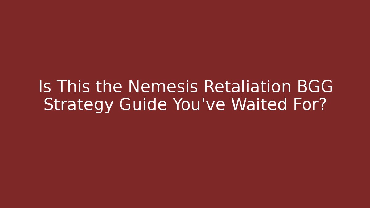 Is This the Nemesis Retaliation BGG Strategy Guide You've Waited For?