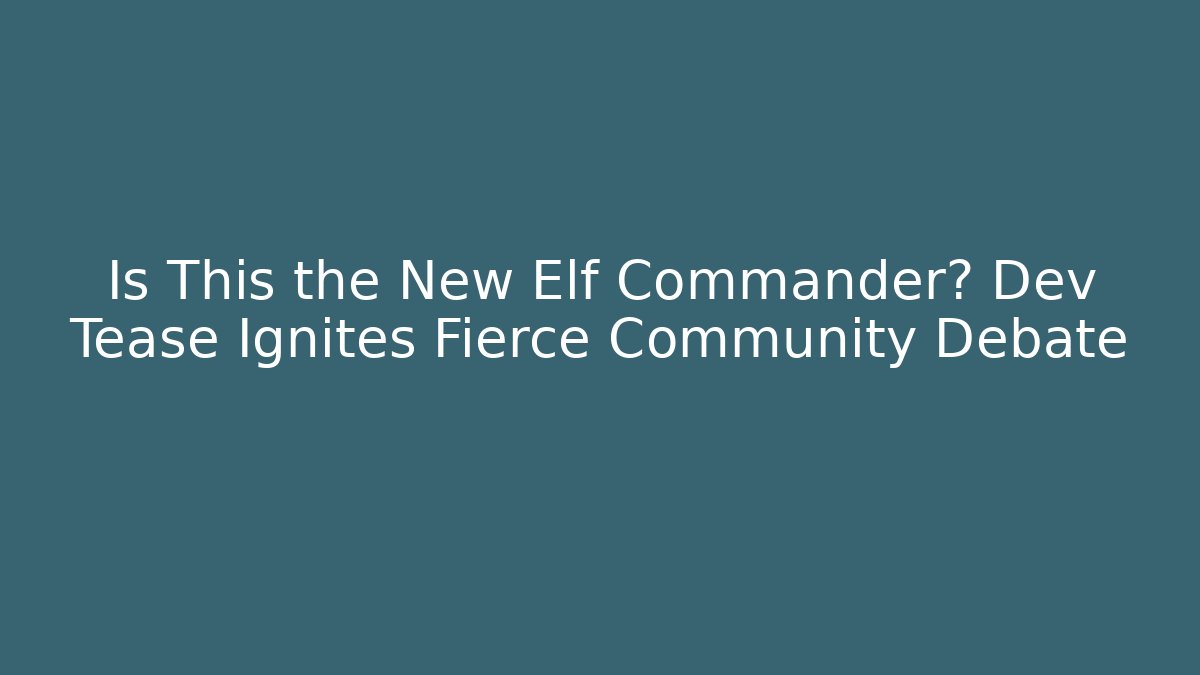 Is This the New Elf Commander? Dev Tease Ignites Fierce Community Debate