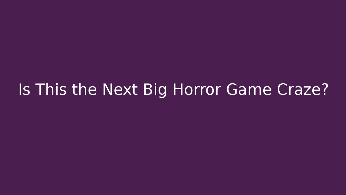 Is This the Next Big Horror Game Craze?